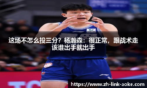 这场不怎么投三分？杨瀚森：很正常，跟战术走该谁出手就出手